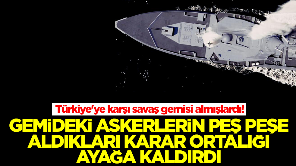 Türkiye'ye karşı savaş gemisi almışlardı! Gemideki askerlerin peş peşe aldıkları karar ortalığı ayağa kaldırdı