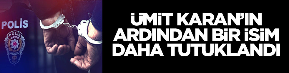 Ümit Karan'ın ardından bir isim daha tutuklandı