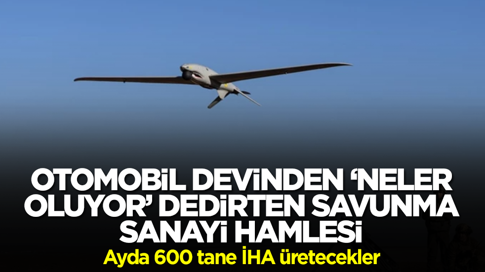 Ünlü otomobil devinden 'neler oluyor' dedirten savunma sanayi hamlesi: Ayda 600 İHA üretecekler