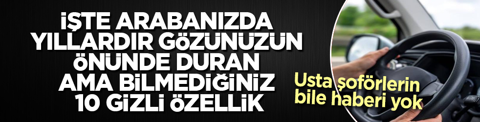 Usta şoförlerin bile haberi yok! İşte arabanızda yıllardır gözünüzün önünde duran ama bilmediğiniz 10 gizli özellik