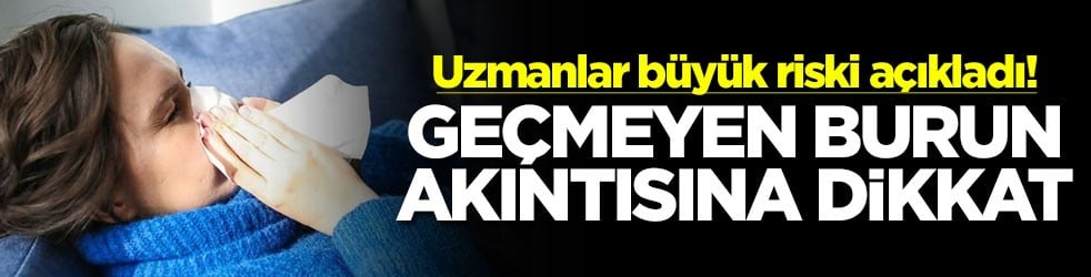 Uzmanlar büyük riski açıkladı! Geçmeyen burun akıntısına dikkat