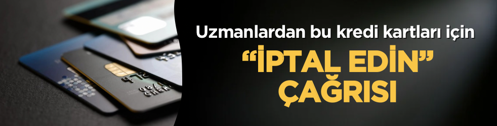 Uzmanlardan bu kredi kartları için "iptal edin" çağrısı