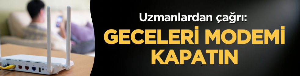 Uzmanlardan çağrı: Geceleri modemi kapatın