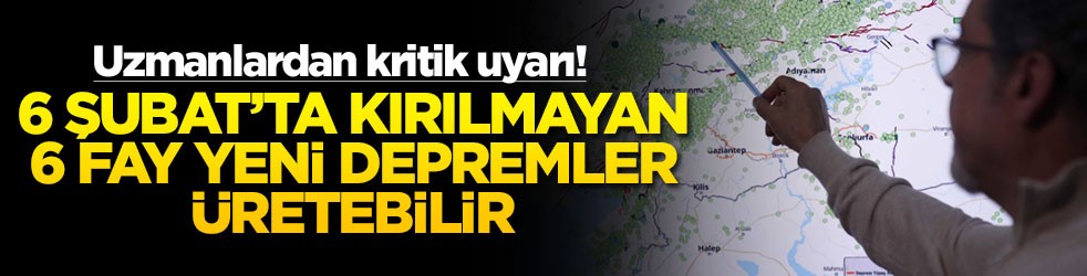 Uzmanlardan kritik uyarı! 6 Şubat'ta kırılmayan 6 fay yeni depremler üretebilir