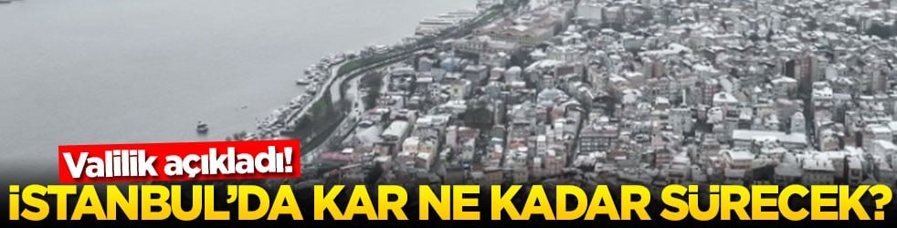 Valilik açıkladı! İstanbul'da kar ne kadar sürecek?