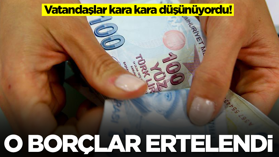 Vatandaşlar kara kara düşünüyordu! O borçlar ertelendi