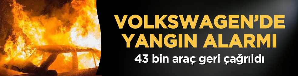 Volkswagen’de yangın alarmı: 43 bin araç geri çağrıldı