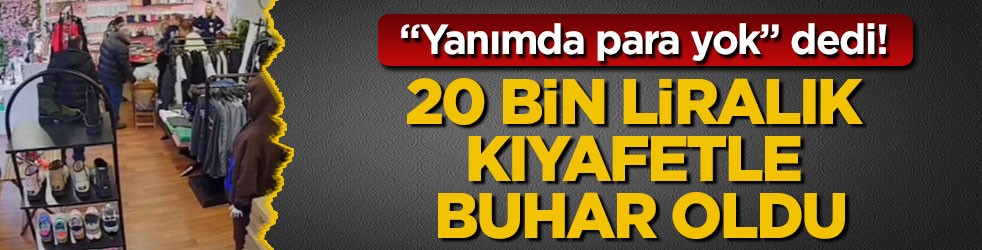 "Yanımda para yok" dedi! 20 bin liralık kıyafetle buhar oldu