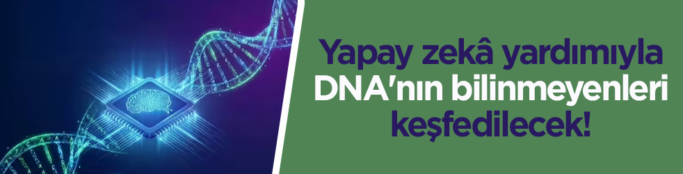 Yapay zekâ yardımıyla DNA'nın bilinmeyenleri keşfedilecek!