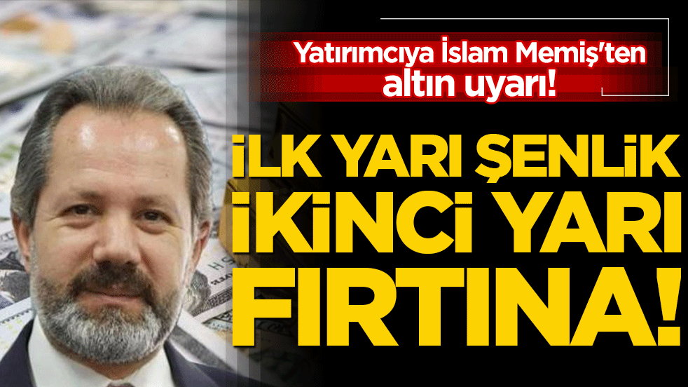 Yatırımcıya İslam Memiş'ten altın uyarı! İlk yarı şenlik ikinci yarı fırtına!
