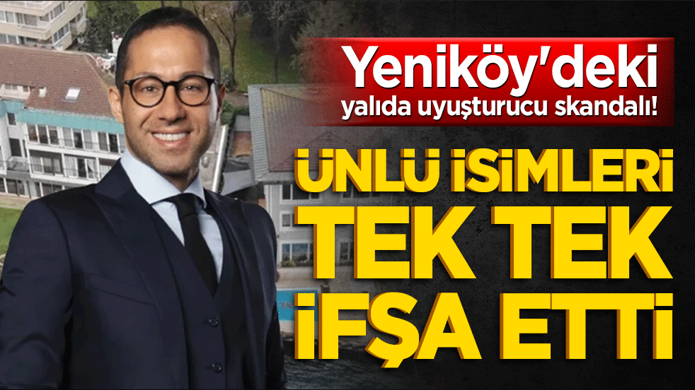Yeniköy'deki yalıda uyuşturucu skandalı! Ünlü isimleri tek tek ifşa etti