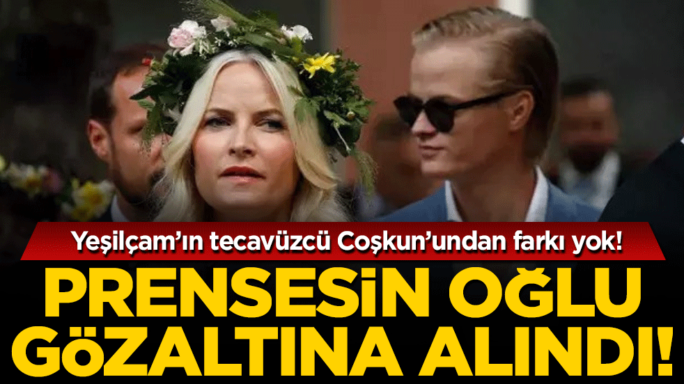 Yeşilçam’ın tecavüzcü Coşkun’undan farkı yok! Prensesin oğlu gözaltına alındı