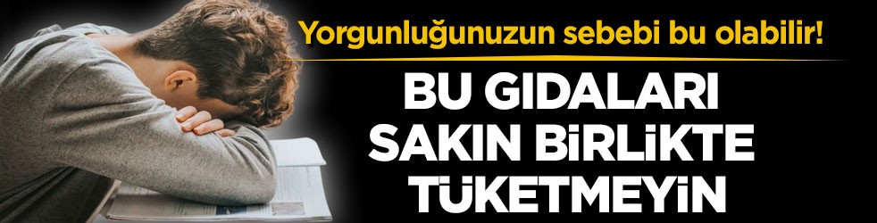 Yorgunluğunuzun sebebi bu olabilir! Bu gıdaları sakın birlikte tüketmeyin