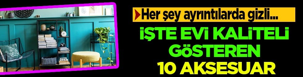 Zenginlerin evindeki 'lüks' ayrıntılar! Evi kaliteli gösteren 10 aksesuara göz atın...