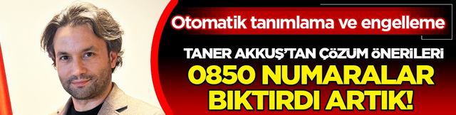 0850 Numaralar Bıktırdı Artık! Taner Akkuş'tan &ccedil;&ouml;z&uuml;m &ouml;nerileri