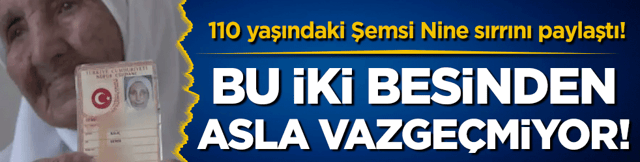 110 yaşındaki Şemsi Nine sırrını paylaştı: Bu iki besinden asla vazge&ccedil;miyor!