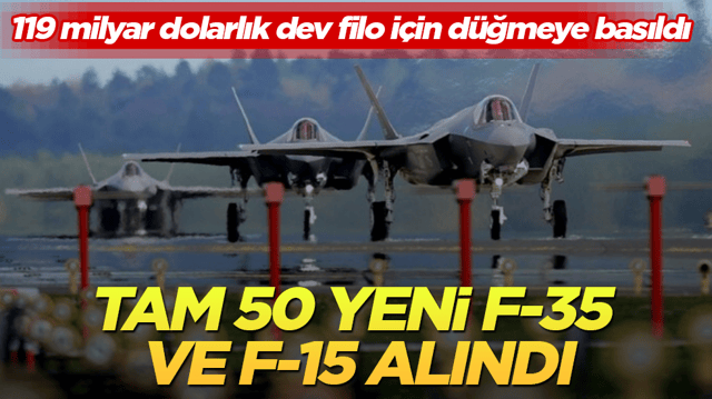119 milyar dolarlık dev filo i&ccedil;in d&uuml;ğmeye basıldı! Tam 50 yeni F-35 ve F-15 alındı