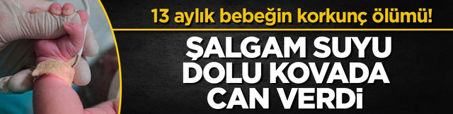 13 aylık bebeğin korkun&ccedil; &ouml;l&uuml;m&uuml;! Şalgam suyu dolu kovada can verdi