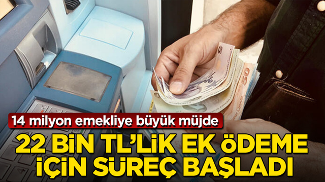 14 milyon emekliye b&uuml;y&uuml;k m&uuml;jde! 22 bin TL&rsquo;lik ek &ouml;deme i&ccedil;in s&uuml;re&ccedil; başladı