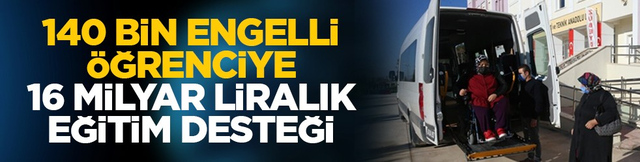 140 bin engelli &ouml;ğrenciye 16 milyar liralık eğitim desteği