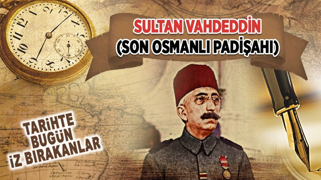 16 Mayıs 1926: Sultan Vahdeddin'in vefatı (Son Osmanlı Padişahı)