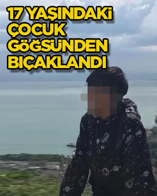 17 yaşındaki çocuk göğsünden bıçaklandı