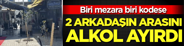 2 arkadaşın arasını alkol ayırdı! Biri mezara biri kodese!