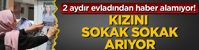 2 aydır evladından haber alamıyor! Kızını sokak sokak arıyor