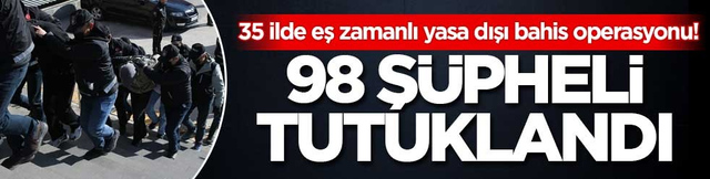 35 ilde eş zamanlı yasa dışı bahis operasyonu! 98 ş&uuml;pheli tutuklandı
