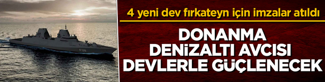4 yeni dev fırkateyn i&ccedil;in imzalar atıldı! Donanma, denizaltı avcısı devlerle g&uuml;&ccedil;lenecek