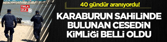 40 g&uuml;nd&uuml;r aranıyordu! Karaburun sahilinde bulunan cesedin kimliği belli oldu