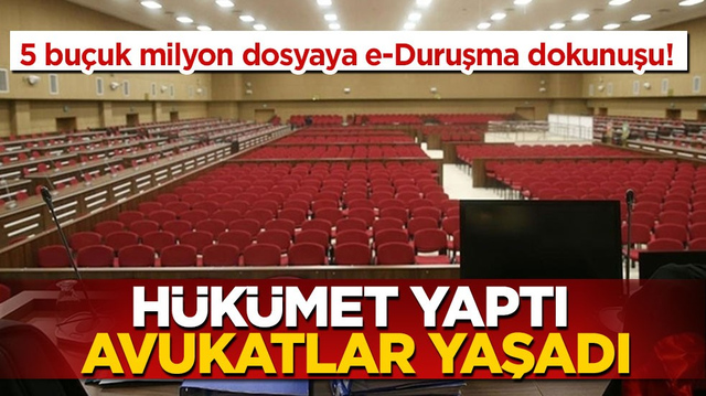 5 bu&ccedil;uk milyon dosyaya e-Duruşma dokunuşu!  H&uuml;k&uuml;met yaptı avukatlar yaşadı