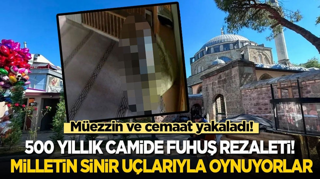 500 yıllık camide fuhuş rezaleti: Milletin sinir u&ccedil;larıyla oynuyorlar