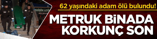 62 yaşındaki adam &ouml;l&uuml; bulundu! Metruk binada korkun&ccedil; son