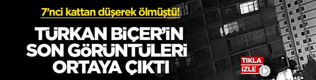 7&rsquo;nci kattan d&uuml;şerek &ouml;lm&uuml;şt&uuml;! T&uuml;rkan Bi&ccedil;er&rsquo;in son g&ouml;r&uuml;nt&uuml;leri ortaya &ccedil;ıktı