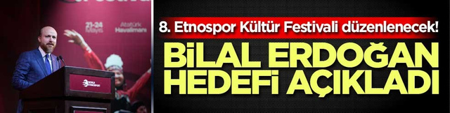 8. Etnospor K&uuml;lt&uuml;r Festivali d&uuml;zenlenecek! Bilal Erdoğan hedefi a&ccedil;ıkladı