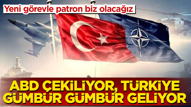 ABD &ccedil;ekiliyor, T&uuml;rkiye g&uuml;mb&uuml;r g&uuml;mb&uuml;r geliyor: Yeni g&ouml;revle patron biz olacağız