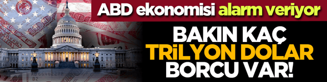 ABD ekonomisi alarm veriyor: Bakın ka&ccedil; trilyon dolar borcu var!