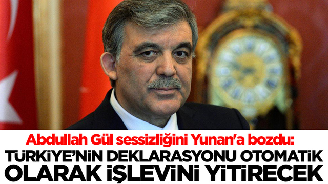 Abdullah G&uuml;l sessizliğini Yunan'a bozdu: T&uuml;rkiye&rsquo;nin deklarasyonu otomatik olarak işlevini yitirecek