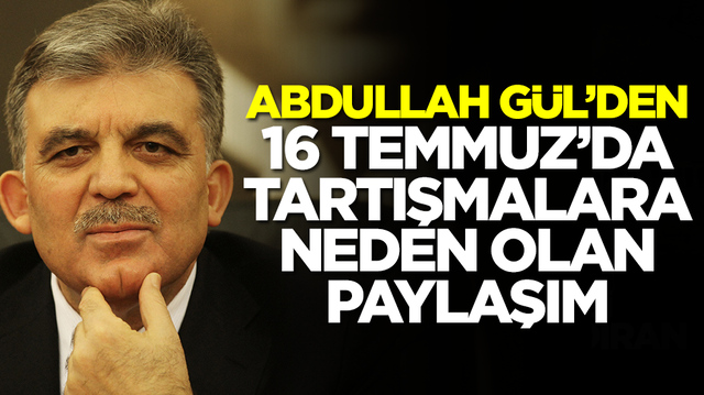 Abdullah G&uuml;l'den 16 Temmuz'da tartışmalara neden olan paylaşım