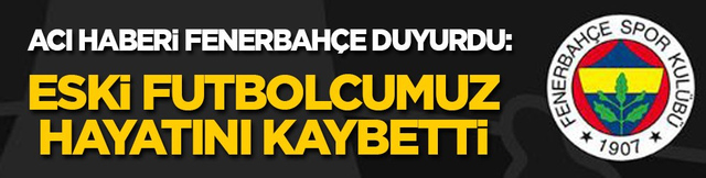 Acı haberi Fenerbah&ccedil;e duyurdu: Eski futbolcumuzu kaybettik