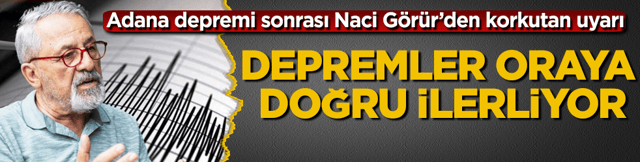 Adana depremi sonrası Naci G&ouml;r&uuml;r&rsquo;den korkutan uyarı: Depremler oraya doğru ilerliyor