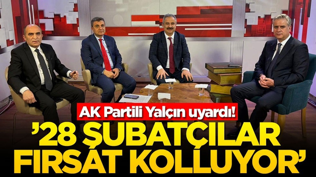 AK Partili Yal&ccedil;ın uyardı! &rsquo;28 şubat&ccedil;ılar fırsat kolluyor'