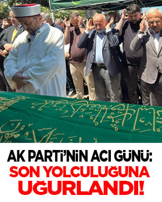  AK Parti’nin acı günü: Azaklı, son yolculuğuna uğurlandı