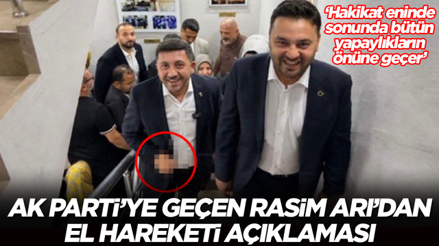 AK Parti'ye ge&ccedil;en Rasim Arı'dan el hareketi a&ccedil;ıklaması: Hakikat eninde sonunda b&uuml;t&uuml;n yapaylıkların &ouml;n&uuml;ne ge&ccedil;er