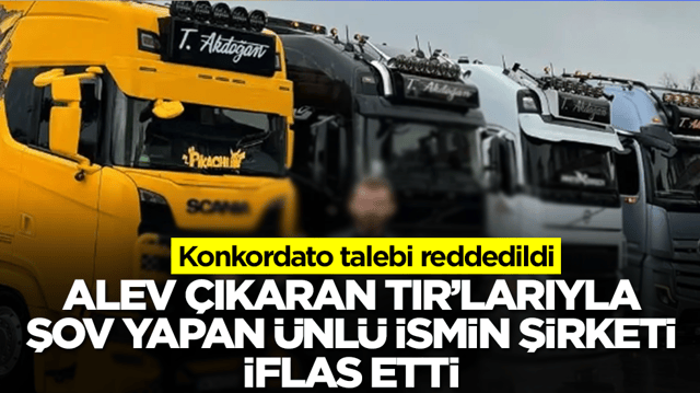 Alev &ccedil;ıkaran TIR'larıyla şov yapan &uuml;nl&uuml; isim iflas etti: Konkordato talebi reddedildi