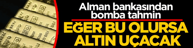 Alman bankasından bomba tahmin: Eğer bu olursa altın u&ccedil;acak