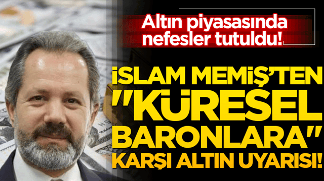 Altın piyasasında nefesler tutuldu! İslam Memiş&rsquo;ten k&uuml;resel baronlara karşı altın uyarısı!