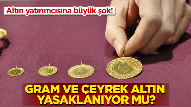 Altın yatırımcısına b&uuml;y&uuml;k şok! Gram ve &ccedil;eyrek altın yasaklanıyor mu?