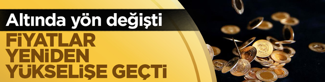 Altında y&ouml;n değişti: Fiyatlar yeniden y&uuml;kselişe ge&ccedil;ti